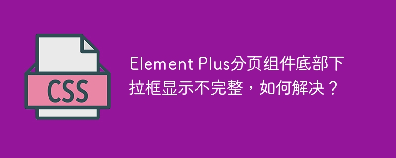 Element Plus分页组件底部下拉框显示不完整，如何解决？