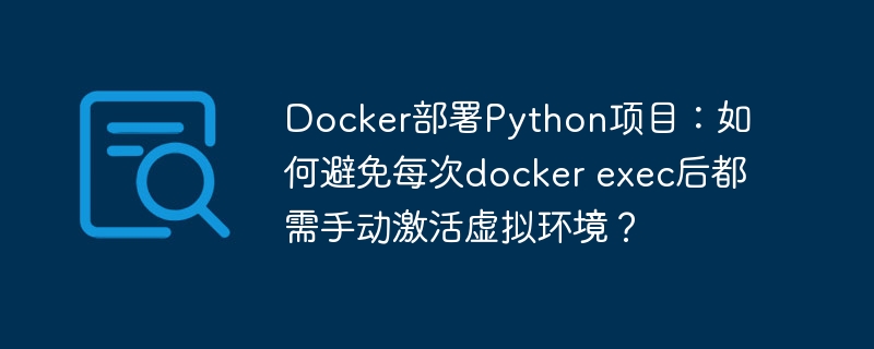 docker部署python项目：如何避免每次docker exec后都需手动激活虚拟环境？