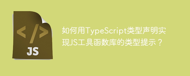 如何用typescript类型声明实现js工具函数库的类型提示？