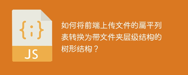 如何将前端上传文件的扁平列表转换为带文件夹层级结构的树形结构？