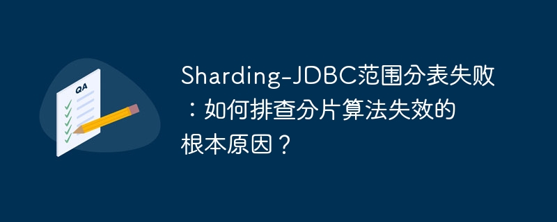 sharding-jdbc范围分表失败：如何排查分片算法失效的根本原因？