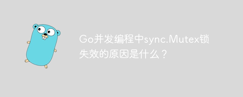 go并发编程中sync.mutex锁失效的原因是什么？