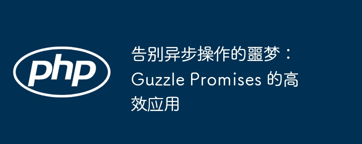 告别异步操作的噩梦：guzzle promises 的高效应用