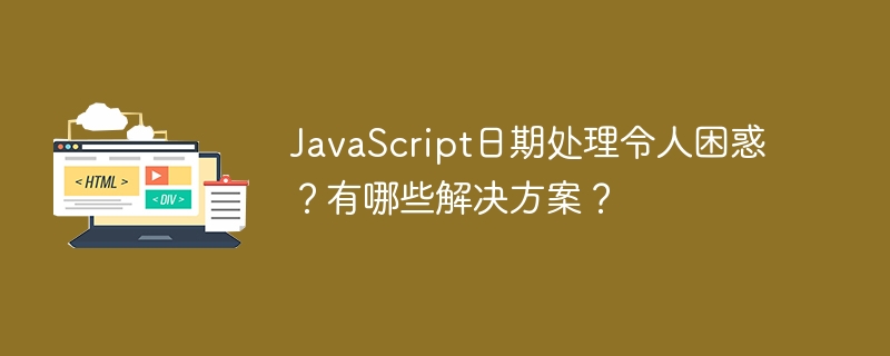 JavaScript日期处理令人困惑？有哪些解决方案？