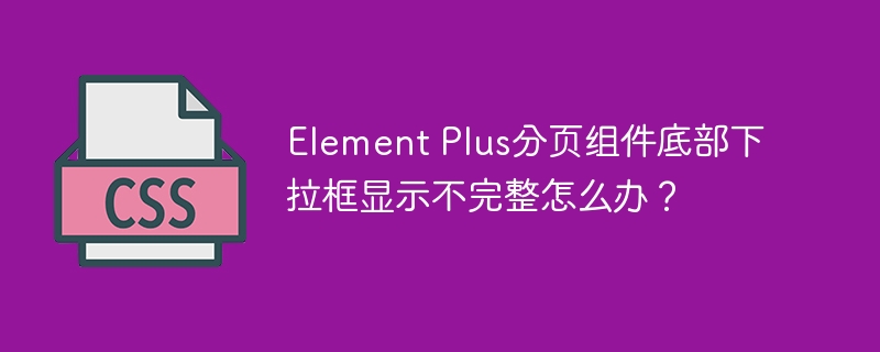 Element Plus分页组件底部下拉框显示不完整怎么办？