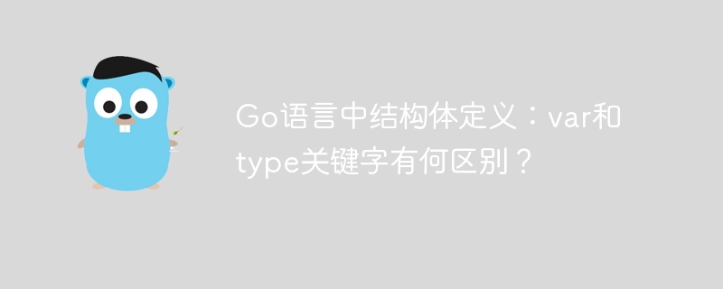 Go语言中结构体定义：var和type关键字有何区别？