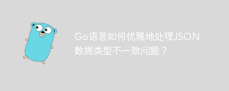 go语言如何优雅地处理json数据类型不一致问题？