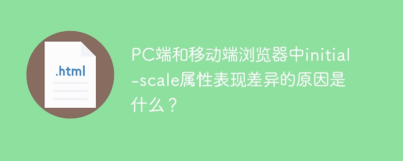PC端和移动端浏览器中initial-scale属性表现差异的原因是什么？