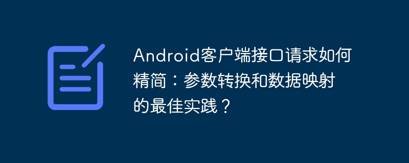 Android客户端接口请求如何精简：参数转换和数据映射的最佳实践？