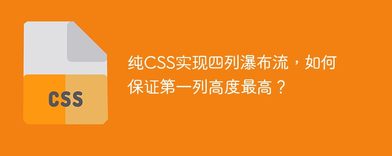 纯css实现四列瀑布流，如何保证第一列高度最高？