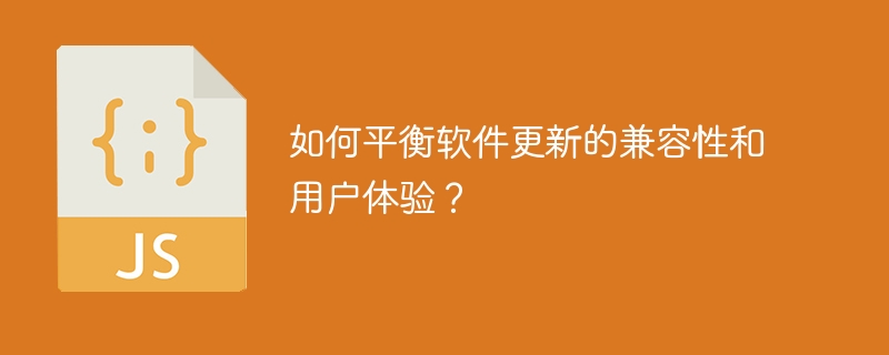 如何平衡软件更新的兼容性和用户体验？