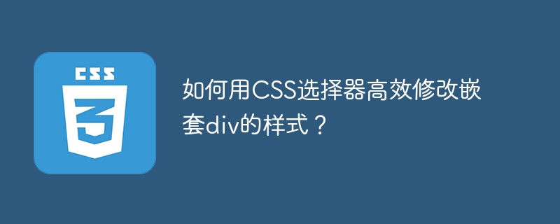 如何用css选择器高效修改嵌套div的样式？
