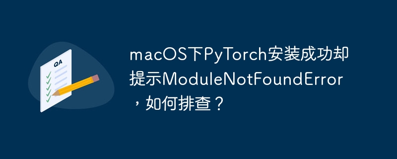 macos下pytorch安装成功却提示modulenotfounderror，如何排查？