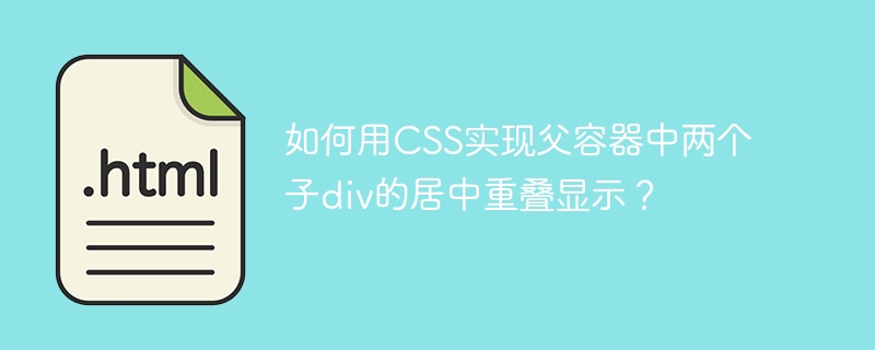 如何用CSS实现父容器中两个子div的居中重叠显示？