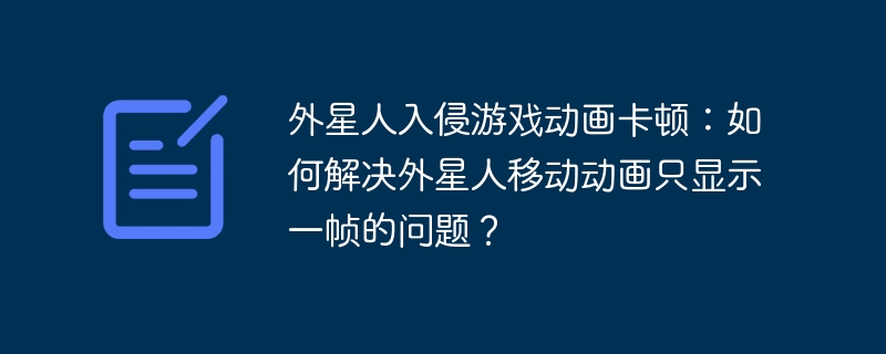 外星人入侵游戏动画卡顿：如何解决外星人移动动画只显示一帧的问题？