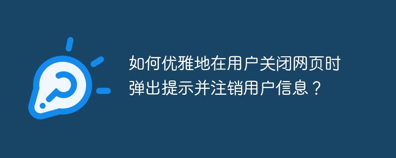如何优雅地在用户关闭网页时弹出提示并注销用户信息？