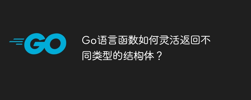go语言函数如何灵活返回不同类型的结构体？