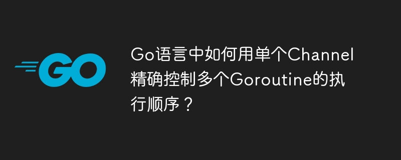 go语言中如何用单个channel精确控制多个goroutine的执行顺序？