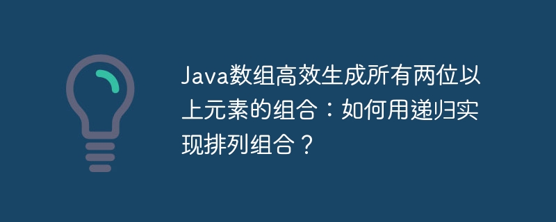 java数组高效生成所有两位以上元素的组合：如何用递归实现排列组合？