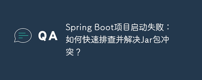 spring boot项目启动失败：如何快速排查并解决jar包冲突？