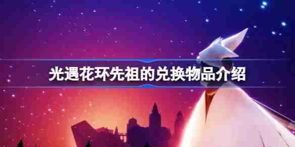 光遇花环先祖的兑换物品有哪些 光遇花环先祖的兑换物品介绍