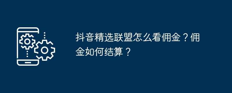 抖音精选联盟怎么看佣金？佣金如何结算？