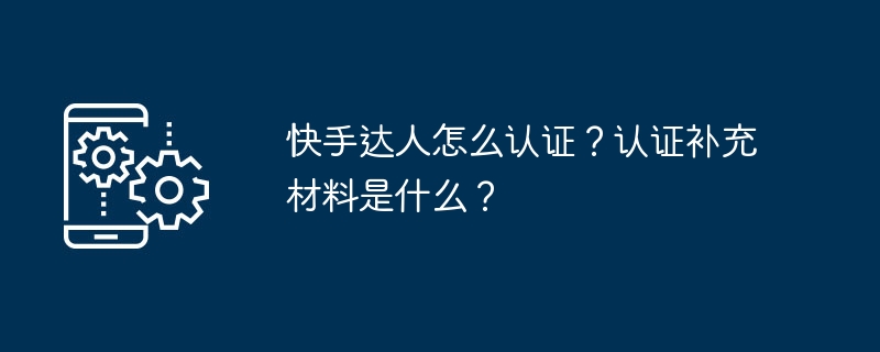 快手达人怎么认证？认证补充材料是什么？