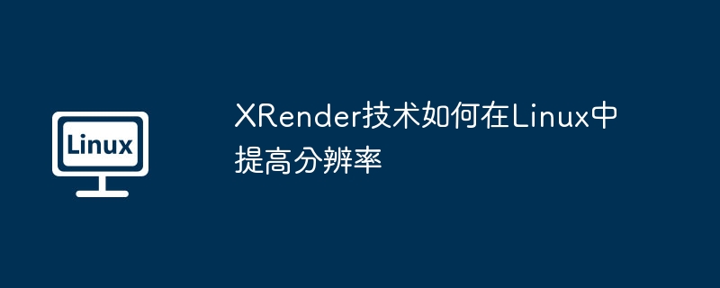 xrender技术如何在linux中提高分辨率