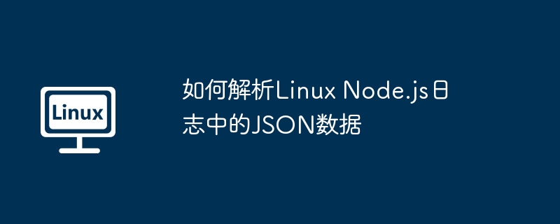 如何解析linux node.js日志中的json数据