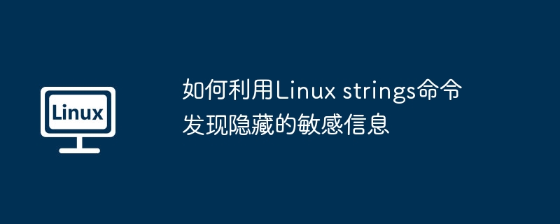 如何利用Linux strings命令发现隐藏的敏感信息