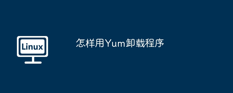 怎样用yum卸载程序