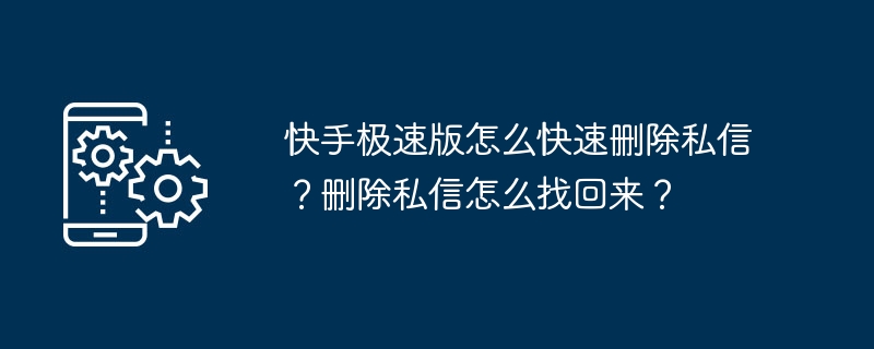 快手极速版怎么快速删除私信？删除私信怎么找回来？