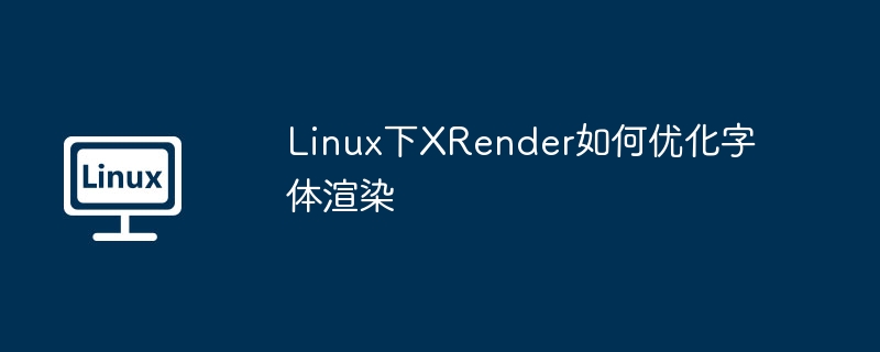 linux下xrender如何优化字体渲染