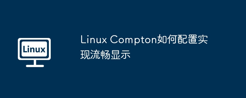 linux compton如何配置实现流畅显示