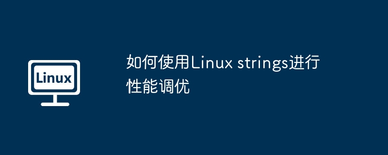 如何使用linux strings进行性能调优