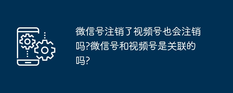 微信号注销了视频号也会注销吗?微信号和视频号是关联的吗?