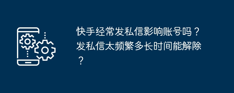 快手经常发私信影响账号吗？发私信太频繁多长时间能解除？