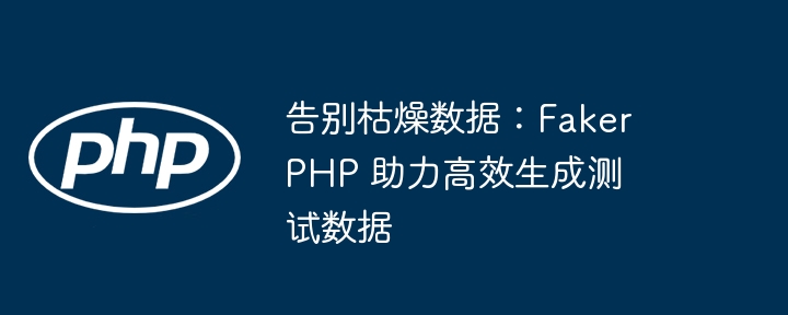 告别枯燥数据：fakerphp 助力高效生成测试数据