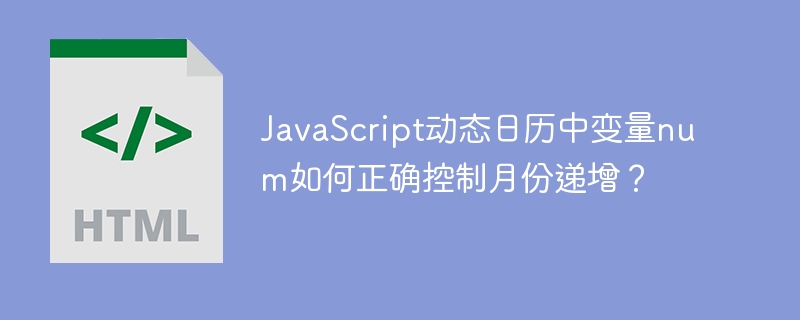 JavaScript动态日历中变量num如何正确控制月份递增？