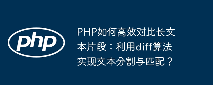 PHP如何高效对比长文本片段：利用diff算法实现文本分割与匹配？