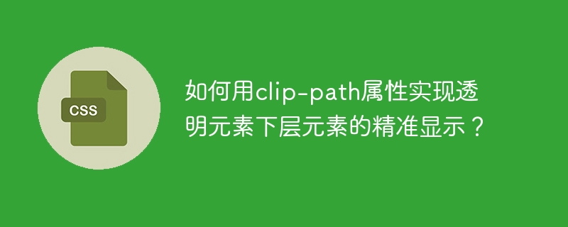 如何用clip-path属性实现透明元素下层元素的精准显示？
