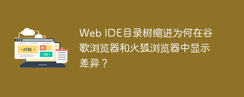 Web IDE目录树缩进为何在谷歌浏览器和火狐浏览器中显示差异？