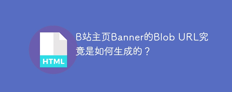 B站主页Banner的Blob URL究竟是如何生成的？