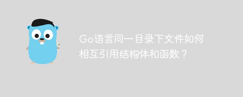 go语言同一目录下文件如何相互引用结构体和函数？