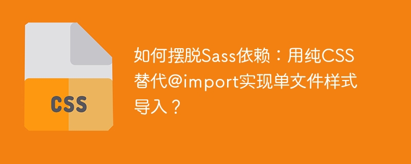 如何摆脱sass依赖：用纯css替代@import实现单文件样式导入？