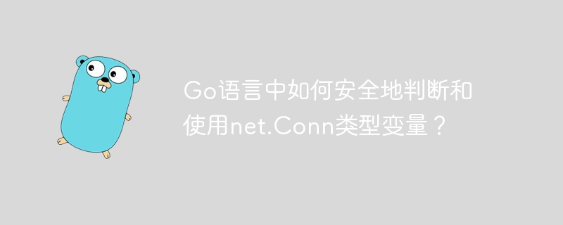 go语言中如何安全地判断和使用net.conn类型变量？