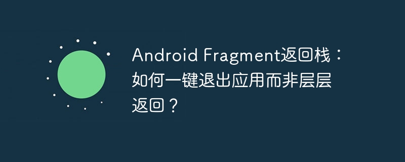 android fragment返回栈：如何一键退出应用而非层层返回？