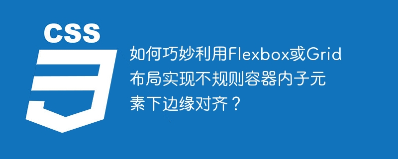 如何巧妙利用flexbox或grid布局实现不规则容器内子元素下边缘对齐？