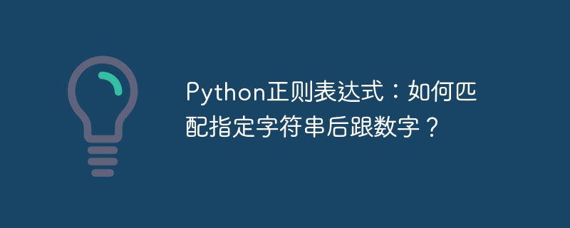 python正则表达式：如何匹配指定字符串后跟数字？