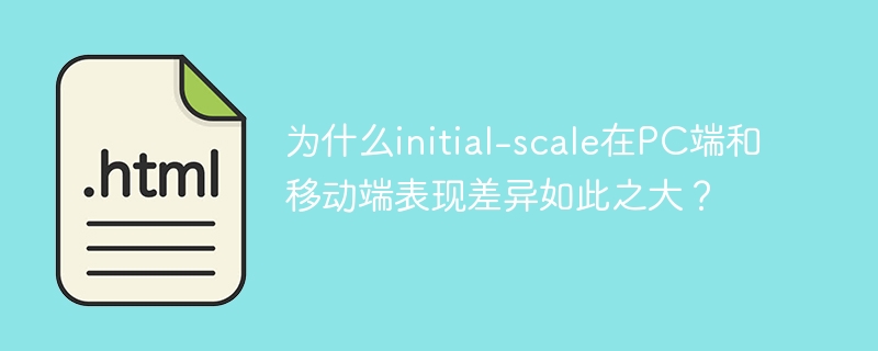 为什么initial-scale在PC端和移动端表现差异如此之大？